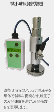 微小球反発試験機：直径3mmのアルミナ球圧子を単体で試料に衝突させ、球圧子の反発速度を測定、反発係数eを表示します。